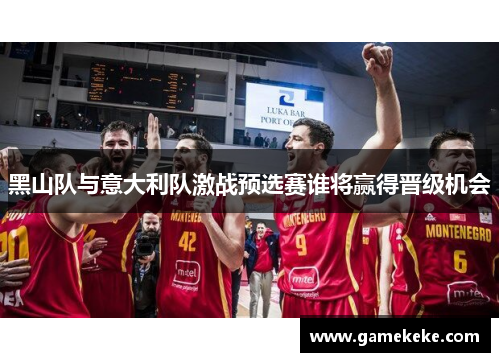 黑山队与意大利队激战预选赛谁将赢得晋级机会