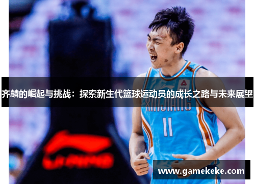 齐麟的崛起与挑战：探索新生代篮球运动员的成长之路与未来展望