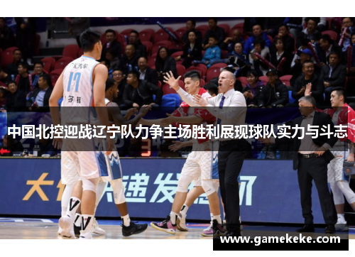 中国北控迎战辽宁队力争主场胜利展现球队实力与斗志