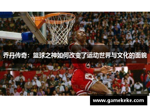 乔丹传奇：篮球之神如何改变了运动世界与文化的面貌
