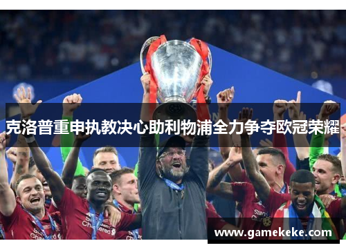 克洛普重申执教决心助利物浦全力争夺欧冠荣耀