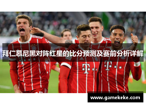 拜仁慕尼黑对阵红星的比分预测及赛前分析详解