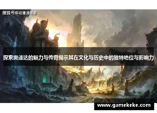 探索奥蓬达的魅力与传奇揭示其在文化与历史中的独特地位与影响力