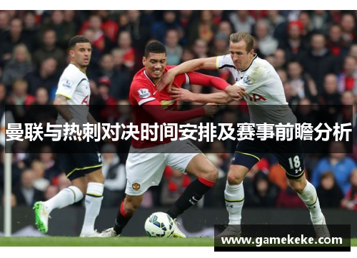 曼联与热刺对决时间安排及赛事前瞻分析