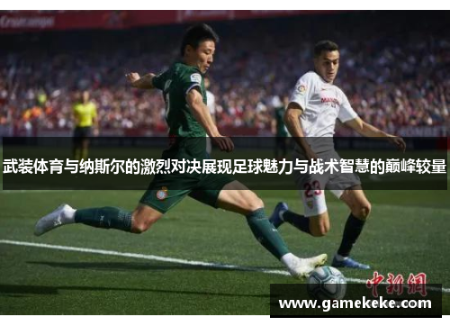 武装体育与纳斯尔的激烈对决展现足球魅力与战术智慧的巅峰较量